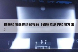 磁粉检测课程讲解视频【磁粉检测的检测方法】