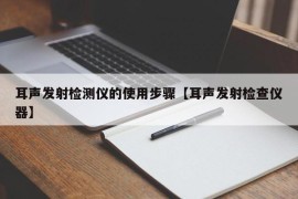 耳声发射检测仪的使用步骤【耳声发射检查仪器】