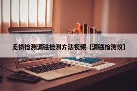 无损检测漏磁检测方法视频【漏磁检测仪】