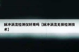 脉冲涡流检测仪好用吗【脉冲涡流无损检测技术】