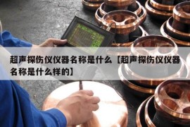 超声探伤仪仪器名称是什么【超声探伤仪仪器名称是什么样的】