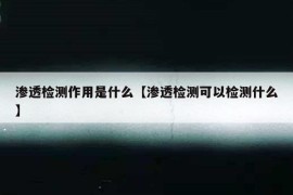 渗透检测作用是什么【渗透检测可以检测什么】