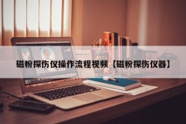 磁粉探伤仪操作流程视频【磁粉探伤仪器】