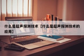 什么是超声探测技术【什么是超声探测技术的应用】