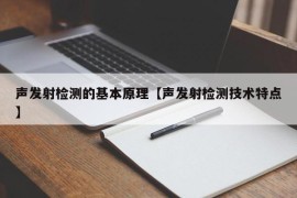 声发射检测的基本原理【声发射检测技术特点】