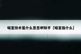 暗室技术是什么意思啊知乎【暗室指什么】