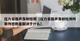 压力容器声发射检测【压力容器声发射检测所需传感数量取决于什么】