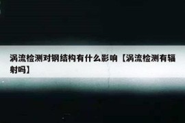 涡流检测对钢结构有什么影响【涡流检测有辐射吗】