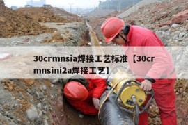 30crmnsia焊接工艺标准【30crmnsini2a焊接工艺】