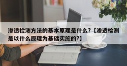 渗透检测方法的基本原理是什么?【渗透检测是以什么原理为基础实施的?】