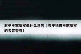 君子不欺暗室是什么意思【君子慎独不欺暗室的名言警句】