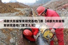 成都大熊猫繁育研究基地门票【成都大熊猫繁育研究基地门票怎么买】