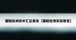 漏磁检测技术汇总报告【漏磁检测实验报告】