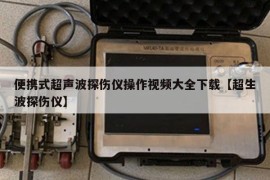 便携式超声波探伤仪操作视频大全下载【超生波探伤仪】