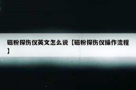 磁粉探伤仪英文怎么说【磁粉探伤仪操作流程】