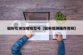 磁粉检测仪规格型号【磁粉检测操作视频】