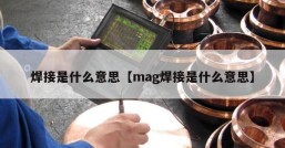 焊接是什么意思【mag焊接是什么意思】