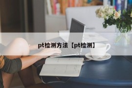 pt检测方法【pt检测】