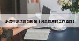 涡流检测适用范围是【涡流检测的工作原理】