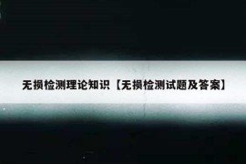 无损检测理论知识【无损检测试题及答案】