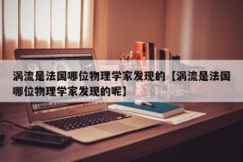 涡流是法国哪位物理学家发现的【涡流是法国哪位物理学家发现的呢】