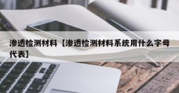 渗透检测材料【渗透检测材料系统用什么字母代表】