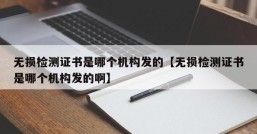 无损检测证书是哪个机构发的【无损检测证书是哪个机构发的啊】