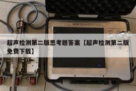 超声检测第二版思考题答案【超声检测第二版免费下载】