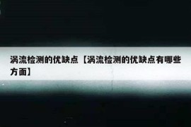 涡流检测的优缺点【涡流检测的优缺点有哪些方面】