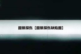 圆钢探伤【圆钢探伤缺陷图】