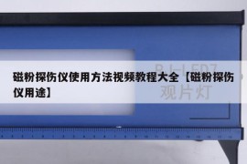 磁粉探伤仪使用方法视频教程大全【磁粉探伤仪用途】