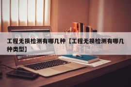 工程无损检测有哪几种【工程无损检测有哪几种类型】