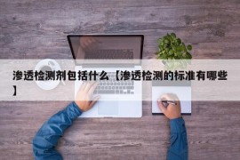 渗透检测剂包括什么【渗透检测的标准有哪些】