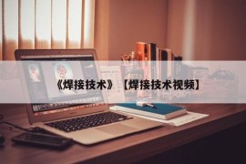 《焊接技术》【焊接技术视频】