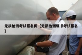 无损检测考试报名网【无损检测证书考试报名】