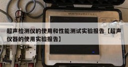 超声检测仪的使用和性能测试实验报告【超声仪器的使用实验报告】