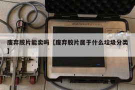 废弃胶片能卖吗【废弃胶片属于什么垃圾分类】