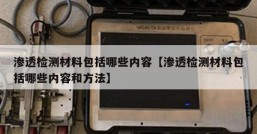 渗透检测材料包括哪些内容【渗透检测材料包括哪些内容和方法】