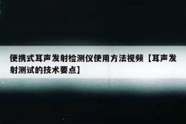 便携式耳声发射检测仪使用方法视频【耳声发射测试的技术要点】