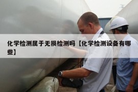 化学检测属于无损检测吗【化学检测设备有哪些】