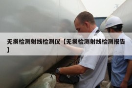 无损检测射线检测仪【无损检测射线检测报告】