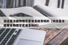 涡流是法国物理学家谁发现发明的【涡流是法国著名物理学家谁发明的】