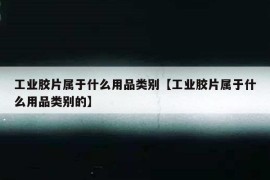 工业胶片属于什么用品类别【工业胶片属于什么用品类别的】