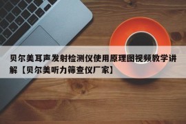 贝尔美耳声发射检测仪使用原理图视频教学讲解【贝尔美听力筛查仪厂家】