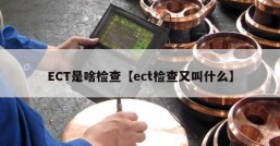 ECT是啥检查【ect检查又叫什么】