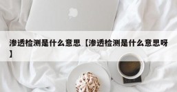 渗透检测是什么意思【渗透检测是什么意思呀】