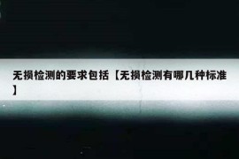 无损检测的要求包括【无损检测有哪几种标准】