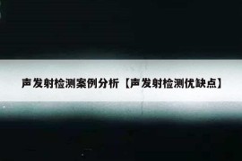 声发射检测案例分析【声发射检测优缺点】