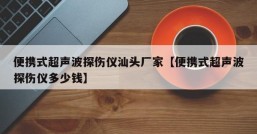 便携式超声波探伤仪汕头厂家【便携式超声波探伤仪多少钱】