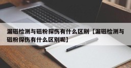 漏磁检测与磁粉探伤有什么区别【漏磁检测与磁粉探伤有什么区别呢】